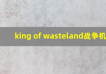 king of wasteland战争机器